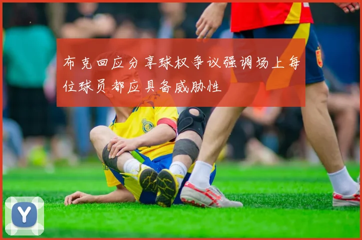布克回应分享球权争议强调场上每位球员都应具备威胁性