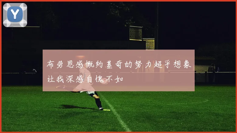 布劳恩感慨约基奇的努力超乎想象让我深感自愧不如