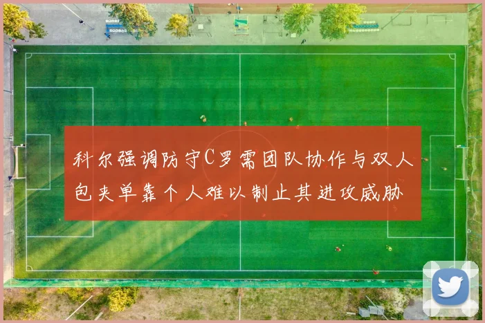 科尔强调防守C罗需团队协作与双人包夹单靠个人难以制止其进攻威胁