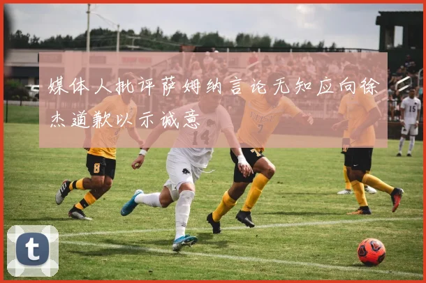 媒体人批评萨姆纳言论无知应向徐杰道歉以示诚意