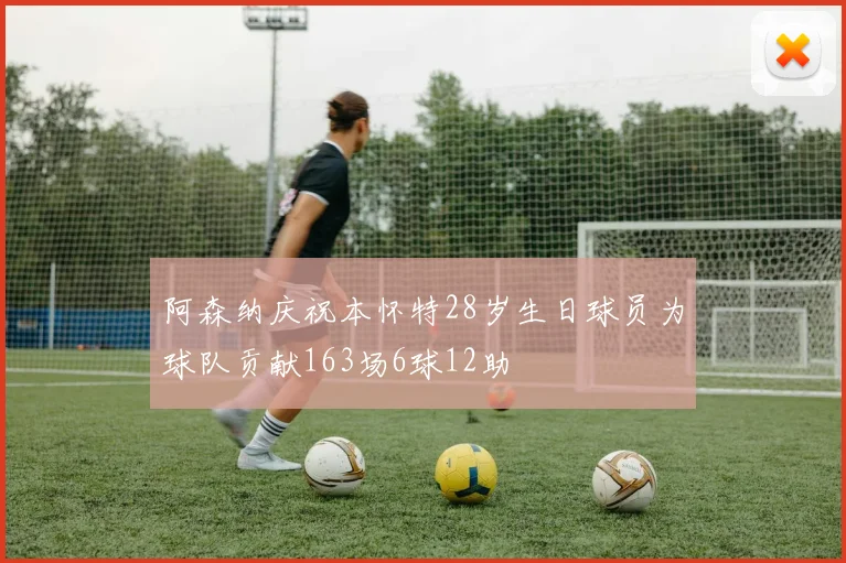 阿森纳庆祝本怀特28岁生日球员为球队贡献163场6球12助