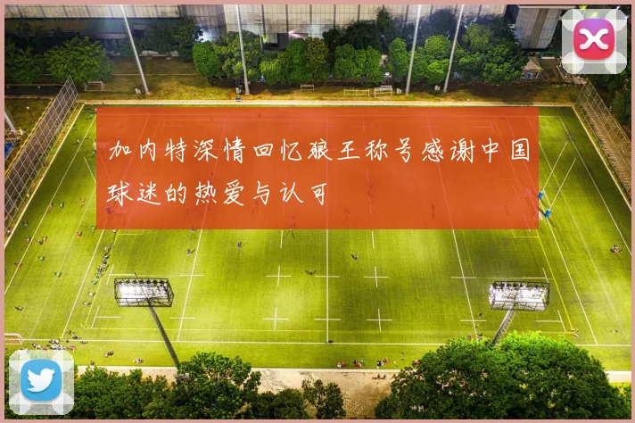 加内特深情回忆狼王称号感谢中国球迷的热爱与认可