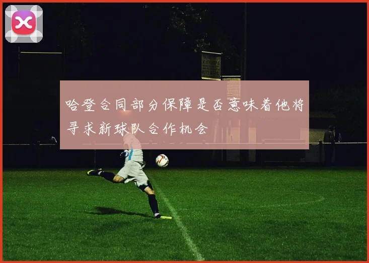 哈登合同部分保障是否意味着他将寻求新球队合作机会