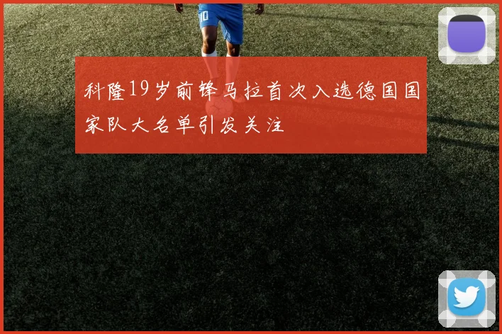 科隆19岁前锋马拉首次入选德国国家队大名单引发关注