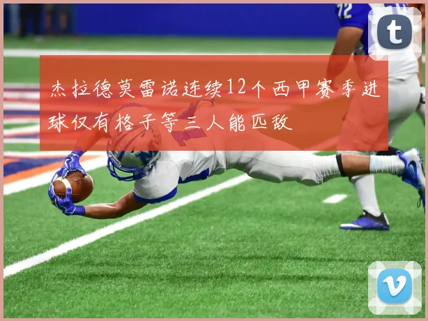 杰拉德莫雷诺连续12个西甲赛季进球仅有格子等三人能匹敌