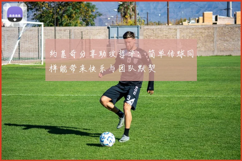 约基奇分享助攻哲学：简单传球同样能带来快乐与团队默契