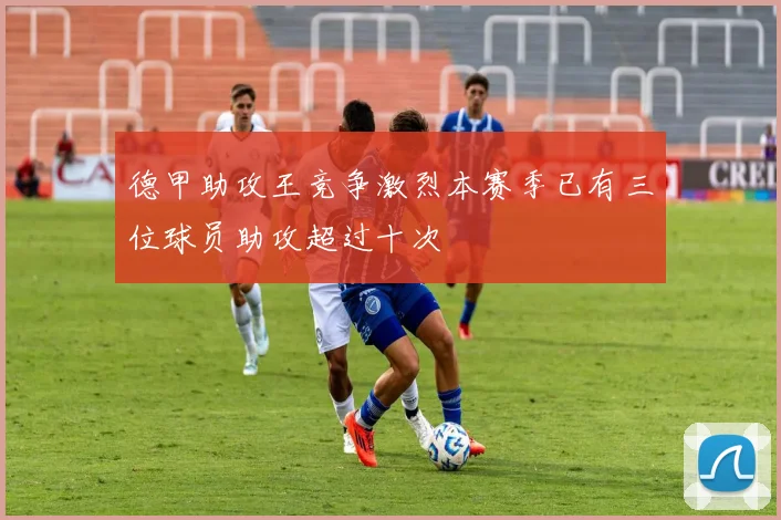 德甲助攻王竞争激烈本赛季已有三位球员助攻超过十次