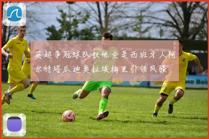 英超争冠球队教练全是西班牙人阿尔特塔瓜迪奥拉埃梅里引领风骚