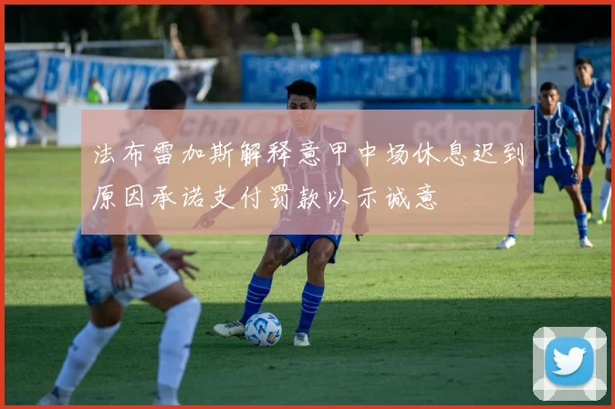 法布雷加斯解释意甲中场休息迟到原因承诺支付罚款以示诚意