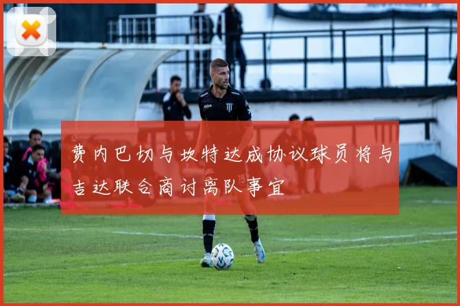 费内巴切与坎特达成协议球员将与吉达联合商讨离队事宜