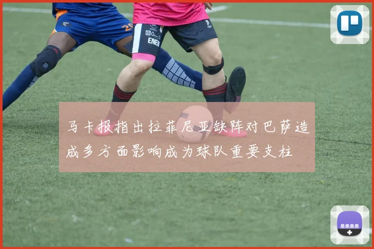 马卡报指出拉菲尼亚缺阵对巴萨造成多方面影响成为球队重要支柱
