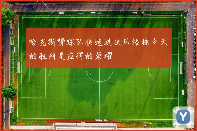 哈克斯赞球队快速进攻风格称今天的胜利是应得的荣耀