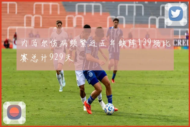 内马尔伤病频繁近五年缺阵139场比赛总计929天