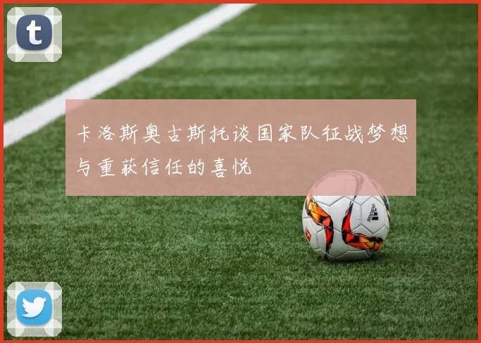卡洛斯奥古斯托谈国家队征战梦想与重获信任的喜悦