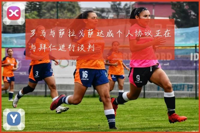 罗马与萨拉戈萨达成个人协议正在与拜仁进行谈判