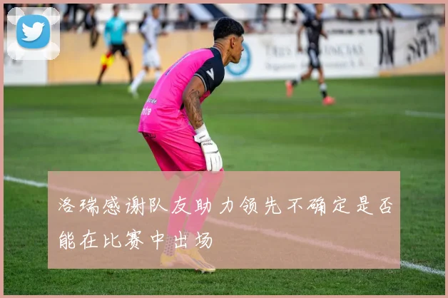 洛瑞感谢队友助力领先不确定是否能在比赛中出场
