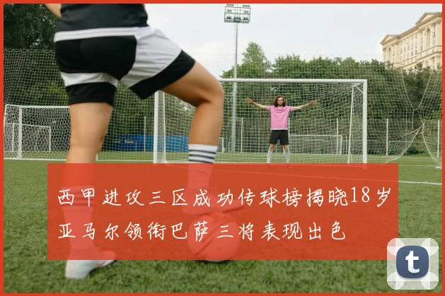 西甲进攻三区成功传球榜揭晓18岁亚马尔领衔巴萨三将表现出色