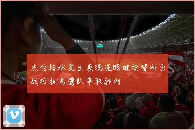 杰伦格林复出表现亮眼继续替补出战对抗老鹰队争取胜利