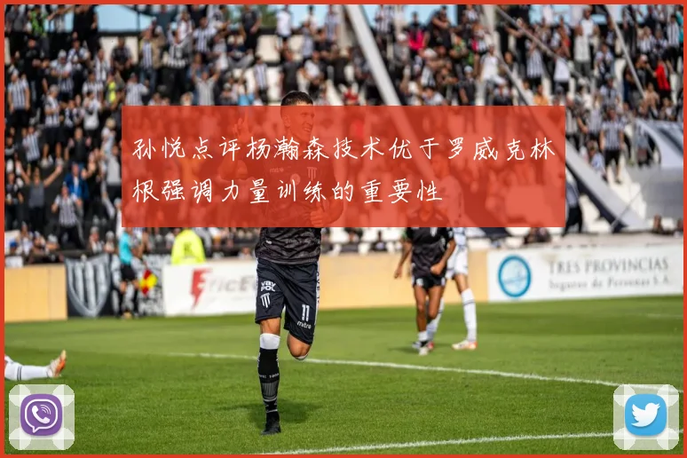 孙悦点评杨瀚森技术优于罗威克林根强调力量训练的重要性